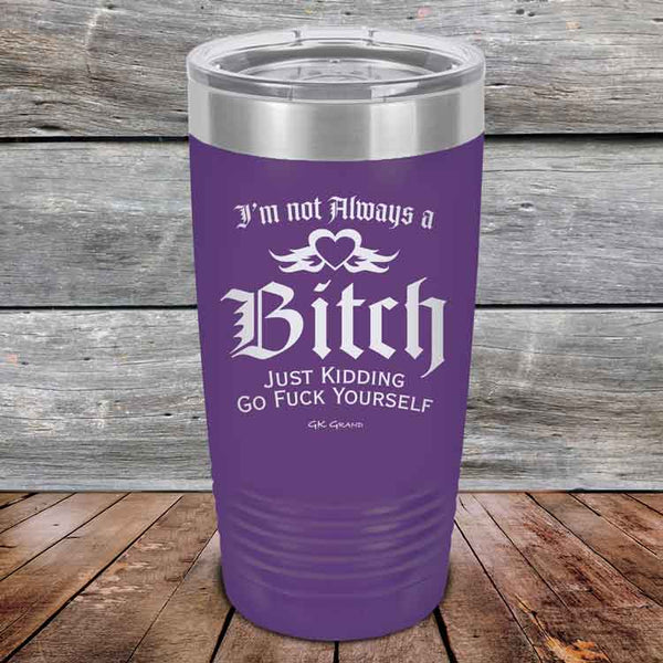 I'm Not Always a Bitch Just kidding go Fuck yourself - Powder Coated Etched Tumbler