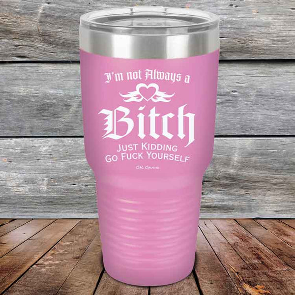 I'm Not Always a Bitch Just kidding go Fuck yourself - Powder Coated Etched Tumbler