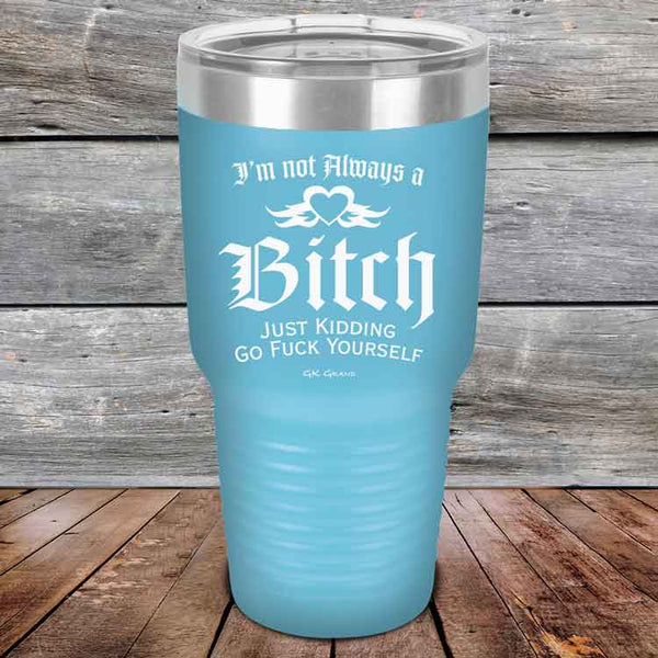 I'm Not Always a Bitch Just kidding go Fuck yourself - Powder Coated Etched Tumbler