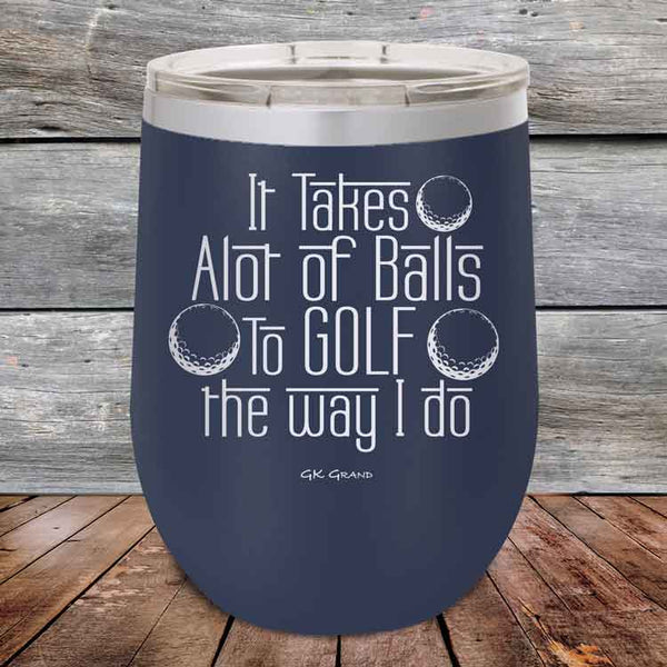 It Takes Alot of Balls To Golf The Way I Do - Powder Coated Etched Tumbler