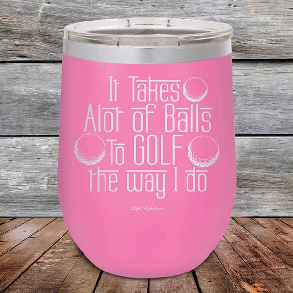 It Takes Alot of Balls To Golf The Way I Do - Powder Coated Etched Tumbler