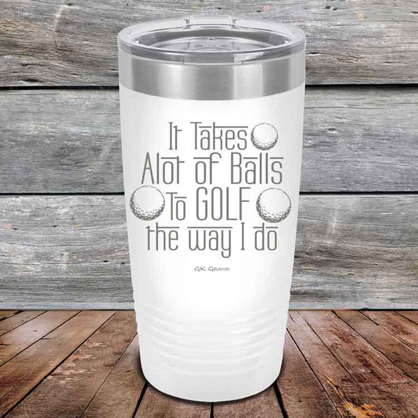 It Takes Alot of Balls To Golf The Way I Do - Powder Coated Etched Tumbler