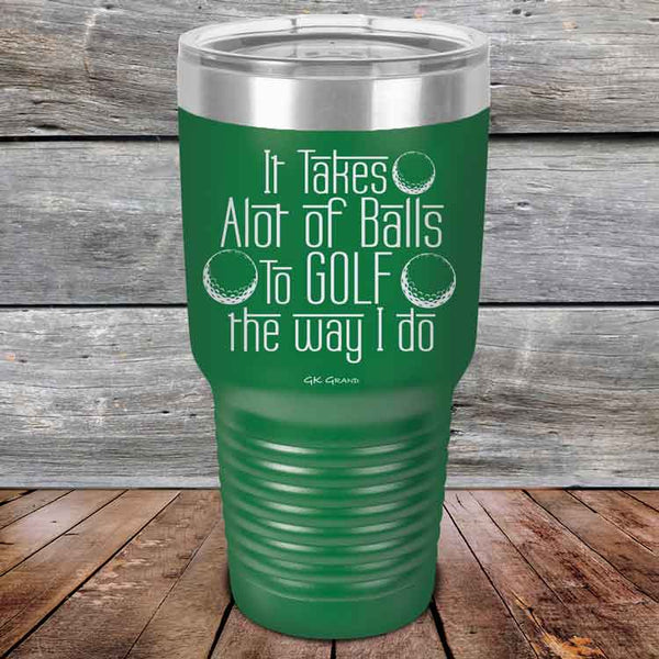 It Takes Alot of Balls To Golf The Way I Do - Powder Coated Etched Tumbler