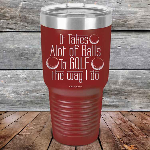 It Takes Alot of Balls To Golf The Way I Do - Powder Coated Etched Tumbler