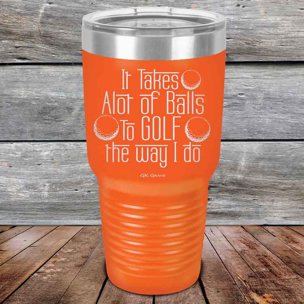 It Takes Alot of Balls To Golf The Way I Do - Powder Coated Etched Tumbler