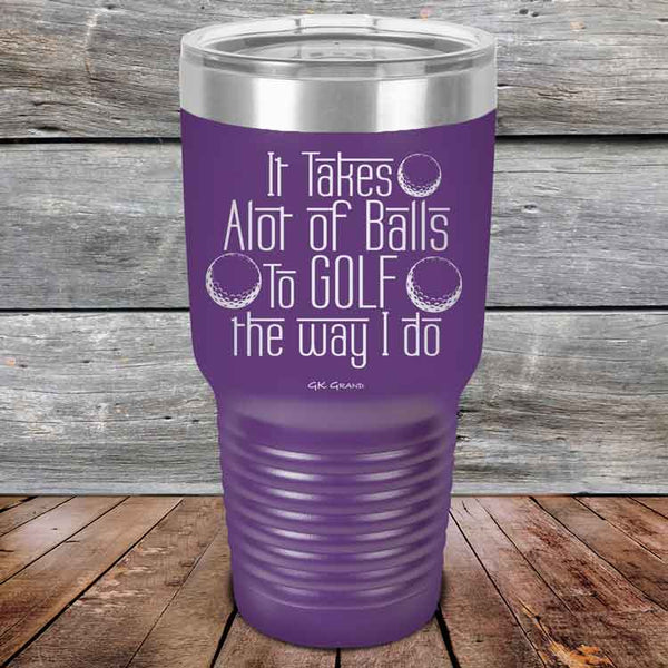 It Takes Alot of Balls To Golf The Way I Do - Powder Coated Etched Tumbler