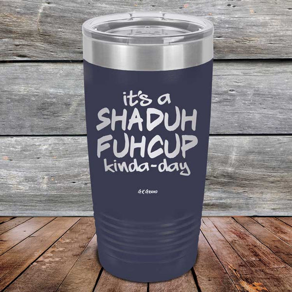 It's a SHADUH FUHCUP Kinda-Day - Powder Coated Etched Tumbler