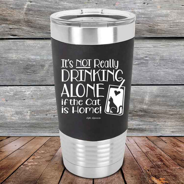 It's not really Drinking Alone if the Cat is Home- Premium Silicone Wrapped Engraved Tumbler