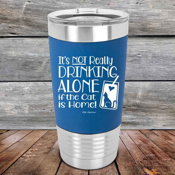 It's not really Drinking Alone if the Cat is Home- Premium Silicone Wrapped Engraved Tumbler