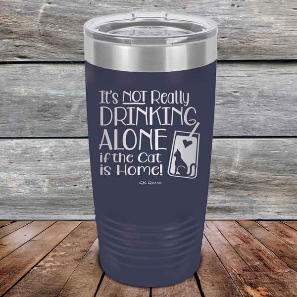 It's not really Drinking Alone if the Cat is Home - Powder Coated Etched Tumbler