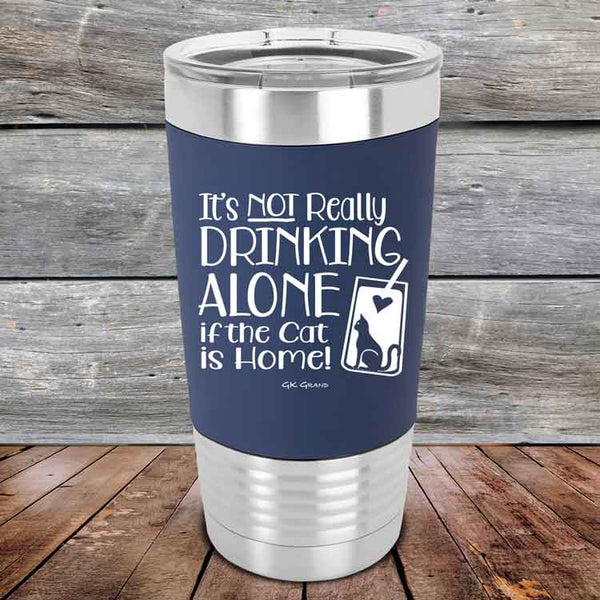 It's not really Drinking Alone if the Cat is Home- Premium Silicone Wrapped Engraved Tumbler