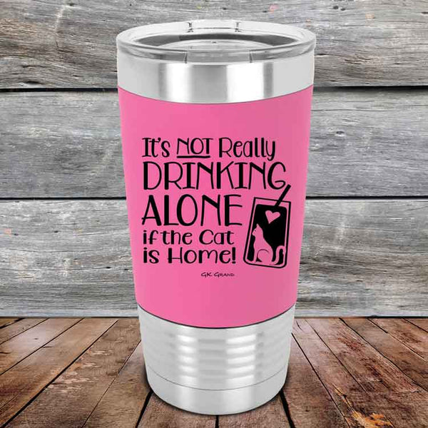 It's not really Drinking Alone if the Cat is Home- Premium Silicone Wrapped Engraved Tumbler