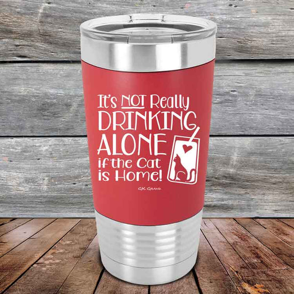 It's not really Drinking Alone if the Cat is Home- Premium Silicone Wrapped Engraved Tumbler