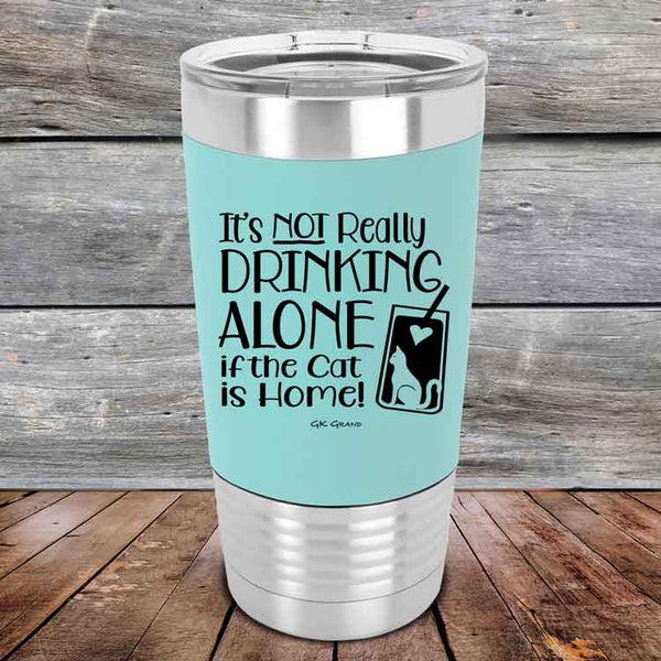 It's not really Drinking Alone if the Cat is Home- Premium Silicone Wrapped Engraved Tumbler