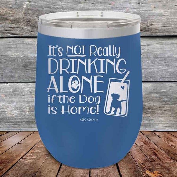 It's Not Really Drinking Alone if the Dog is Home - Powder Coated Etched Tumbler