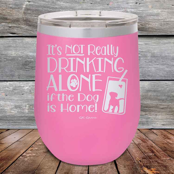 It's Not Really Drinking Alone if the Dog is Home - Powder Coated Etched Tumbler