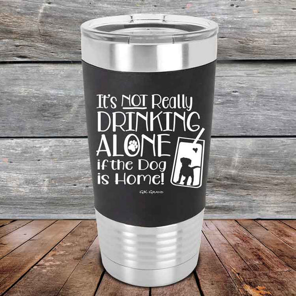 It's Not Really Drinking Alone if the Dog is Home  - Premium Silicone Wrapped Engraved Tumbler