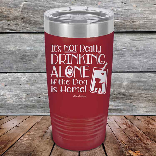 It's Not Really Drinking Alone if the Dog is Home  - Powder Coated Etched Tumbler