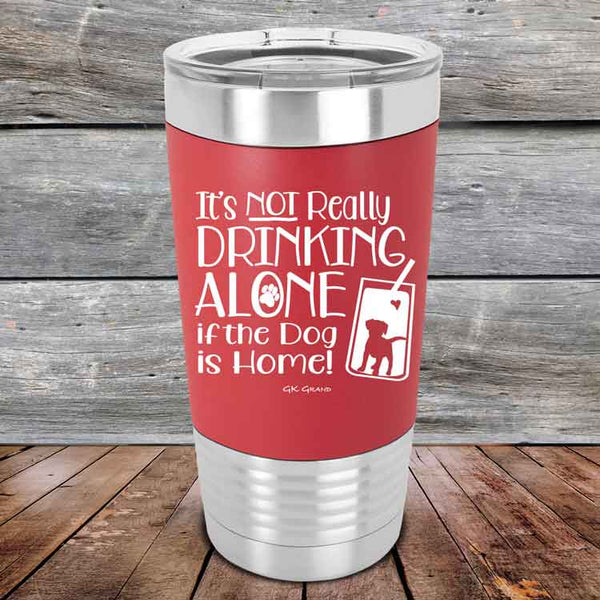 It's Not Really Drinking Alone if the Dog is Home  - Premium Silicone Wrapped Engraved Tumbler