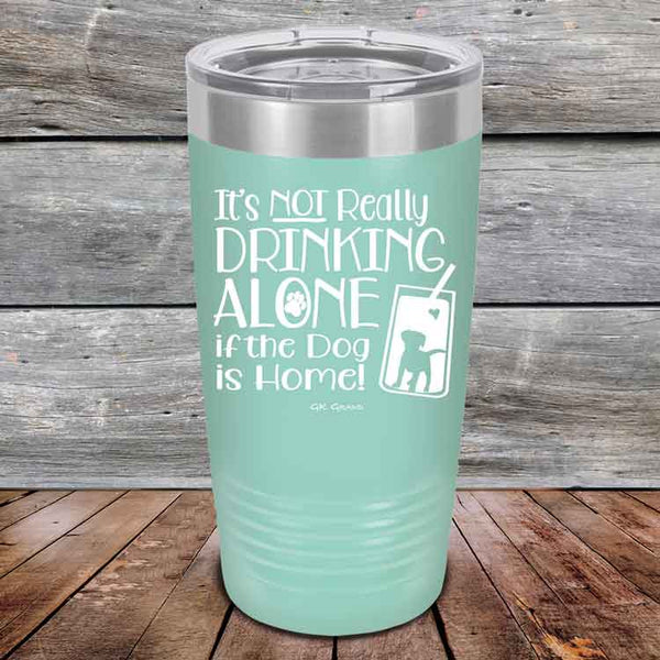 It's Not Really Drinking Alone if the Dog is Home  - Powder Coated Etched Tumbler