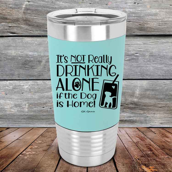 It's Not Really Drinking Alone if the Dog is Home  - Premium Silicone Wrapped Engraved Tumbler