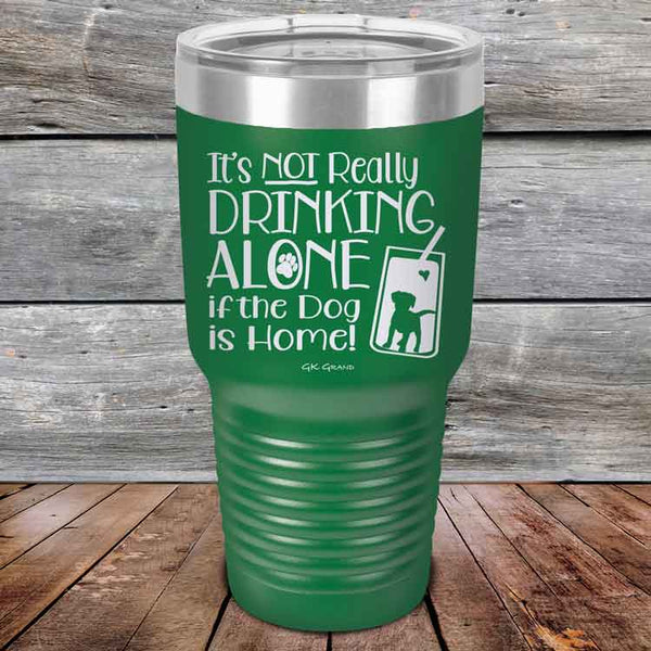 It's Not Really Drinking Alone if the Dog is Home  - Powder Coated Etched Tumbler