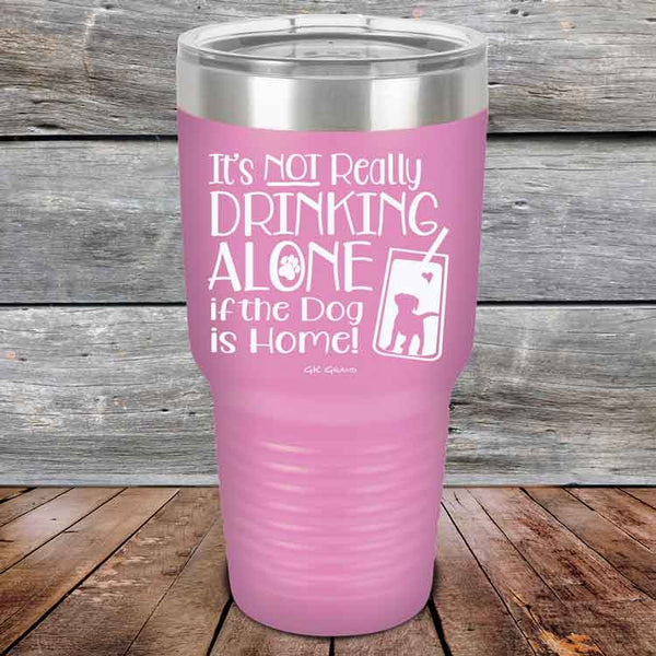 It's Not Really Drinking Alone if the Dog is Home  - Powder Coated Etched Tumbler