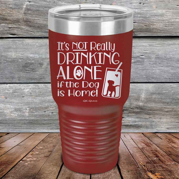 It's Not Really Drinking Alone if the Dog is Home  - Powder Coated Etched Tumbler