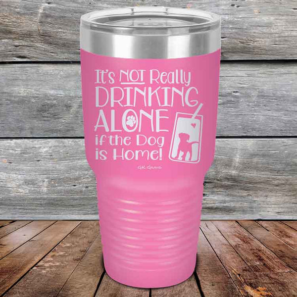 It's Not Really Drinking Alone if the Dog is Home  - Powder Coated Etched Tumbler