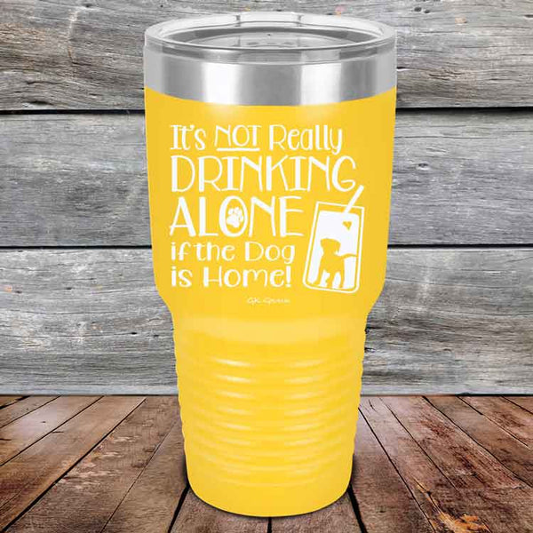 It's Not Really Drinking Alone if the Dog is Home  - Powder Coated Etched Tumbler