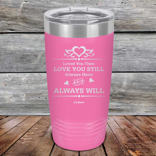 Loved You Then Love You Still Always Have Always Will I Love You - Powder Coated Etched Tumbler