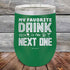 products/My-Favorite-Drink-is-the-Next-One-12oz-Green_TPC-12z-15-5336.jpg