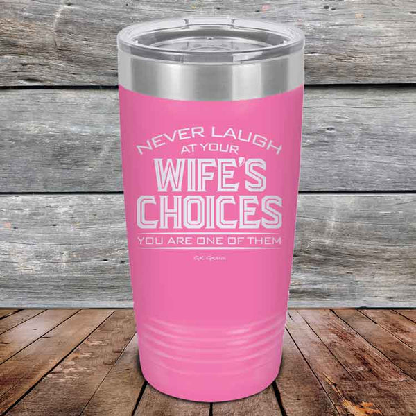 Never laugh at your wife's choices You are one of them- Powder Coated Etched Tumbler