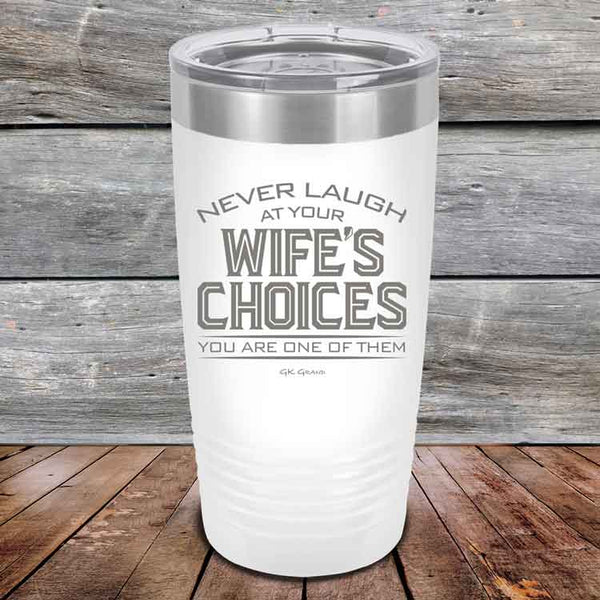 Never laugh at your wife's choices You are one of them- Powder Coated Etched Tumbler