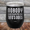 Nobody Understands Me Like Tito's Does - Powder Coated Etched Tumbler