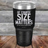 Of Course SIZE MATTERS No one wants a small DRINK! - Powder Coated Etched Tumbler