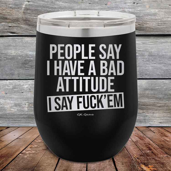 People Say I Have A Bad Attitude I Say Fuck'em - 12 oz Powder Coated Etched Tumbler