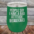 People Say I Have A Bad Attitude I Say Fuck'em - 12 oz Powder Coated Etched Tumbler