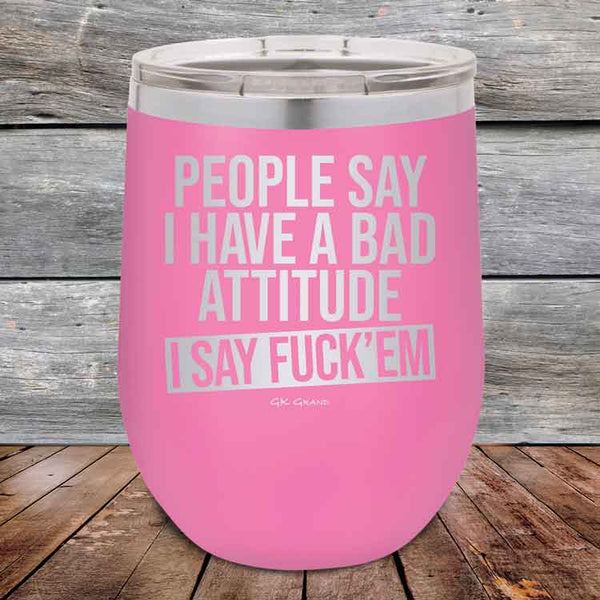 People Say I Have A Bad Attitude I Say Fuck'em - 12 oz Powder Coated Etched Tumbler