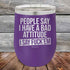 products/People-Say-I-Have-A-Bad-Attitude-I-Say-Fuck_em-12oz-Purple_TPC-12Z-09-5625.jpg