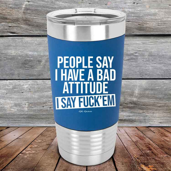 People Say I Have A Bad Attitude I Say Fuck'em  - 20 oz Premium Silicone Wrapped Engraved Tumbler