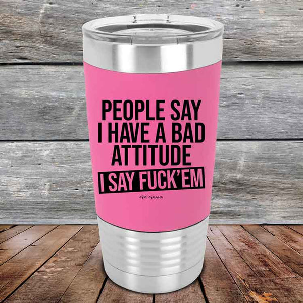 People Say I Have A Bad Attitude I Say Fuck'em  - 20 oz Premium Silicone Wrapped Engraved Tumbler