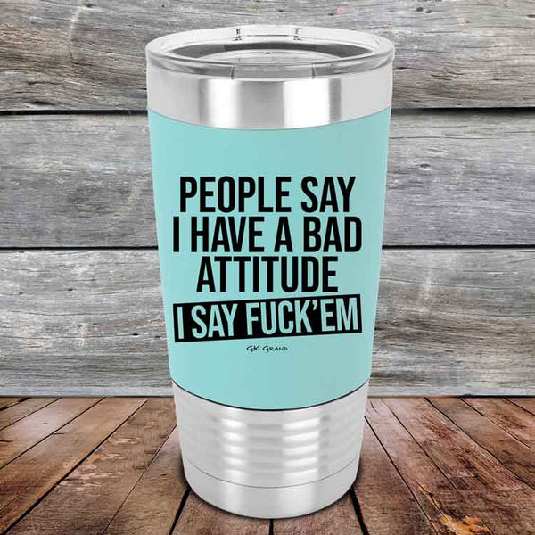 People Say I Have A Bad Attitude I Say Fuck'em  - 20 oz Premium Silicone Wrapped Engraved Tumbler