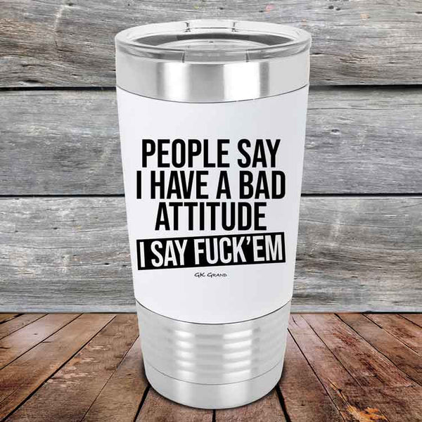 People Say I Have A Bad Attitude I Say Fuck'em  - 20 oz Premium Silicone Wrapped Engraved Tumbler