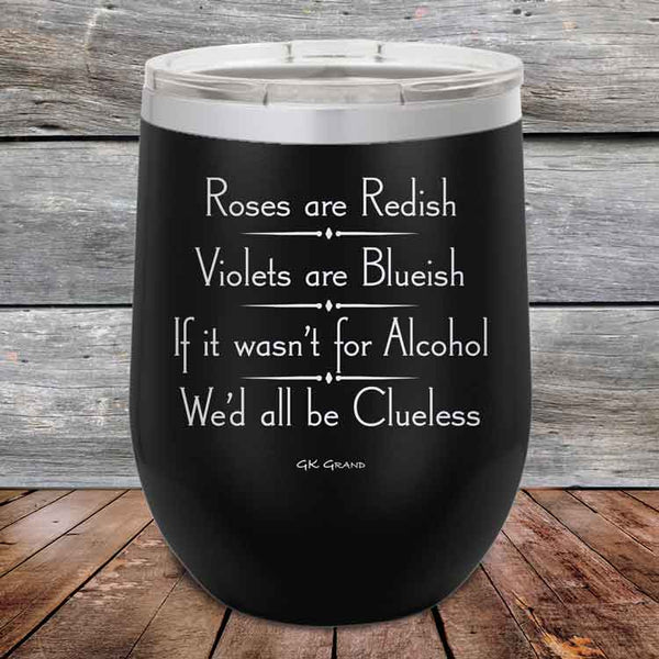 Roses are Redish Violets are Blueish If it wasn't for Alcohol We'd all be Clueless - Powder Coated Etched Tumbler