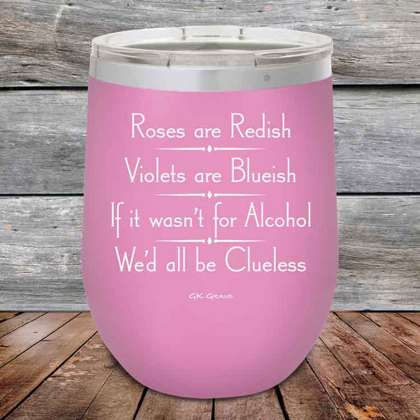 Roses are Redish Violets are Blueish If it wasn't for Alcohol We'd all be Clueless - Powder Coated Etched Tumbler