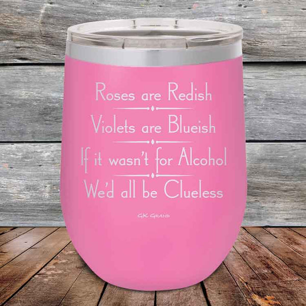 Roses are Redish Violets are Blueish If it wasn't for Alcohol We'd all be Clueless - Powder Coated Etched Tumbler