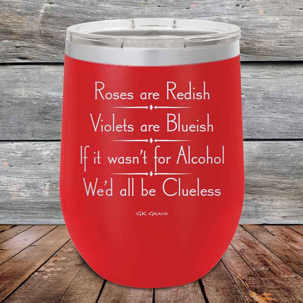 Roses are Redish Violets are Blueish If it wasn't for Alcohol We'd all be Clueless - Powder Coated Etched Tumbler