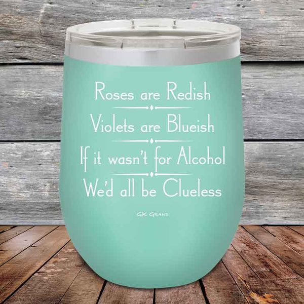 Roses are Redish Violets are Blueish If it wasn't for Alcohol We'd all be Clueless - Powder Coated Etched Tumbler