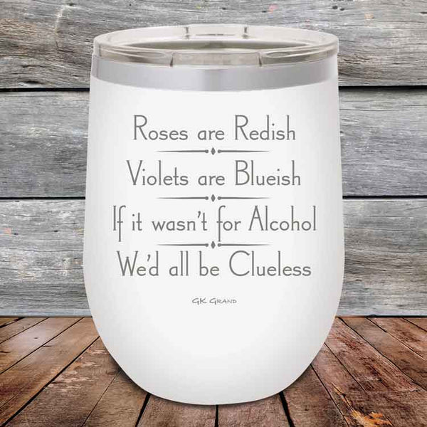 Roses are Redish Violets are Blueish If it wasn't for Alcohol We'd all be Clueless - Powder Coated Etched Tumbler